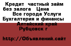 Кредит, частный займ без залога › Цена ­ 3 000 000 - Все города Услуги » Бухгалтерия и финансы   . Алтайский край,Рубцовск г.